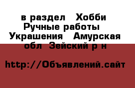  в раздел : Хобби. Ручные работы » Украшения . Амурская обл.,Зейский р-н